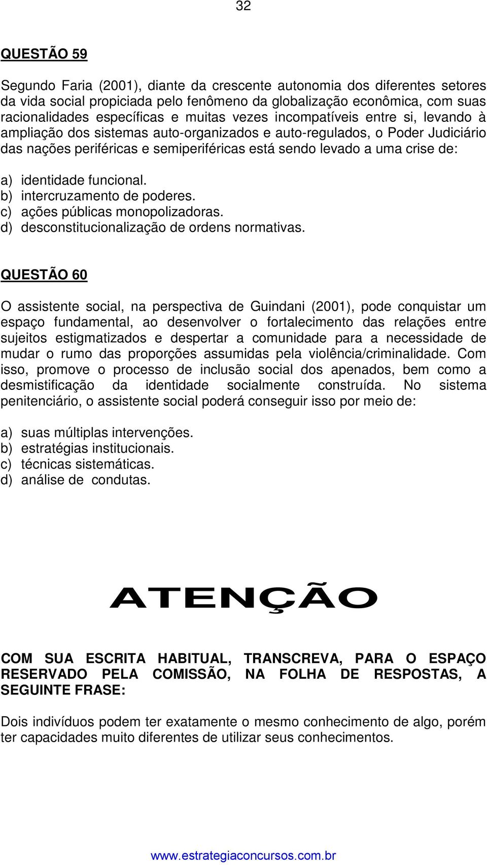 a) identidade funcional. b) intercruzamento de poderes. c) ações públicas monopolizadoras. d) desconstitucionalização de ordens normativas.