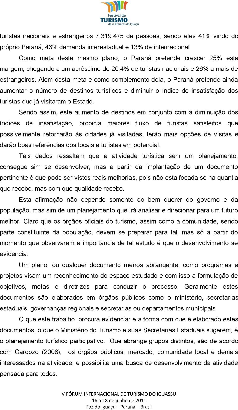 Além desta meta e como complemento dela, o Paraná pretende ainda aumentar o número de destinos turísticos e diminuir o índice de insatisfação dos turistas que já visitaram o Estado.