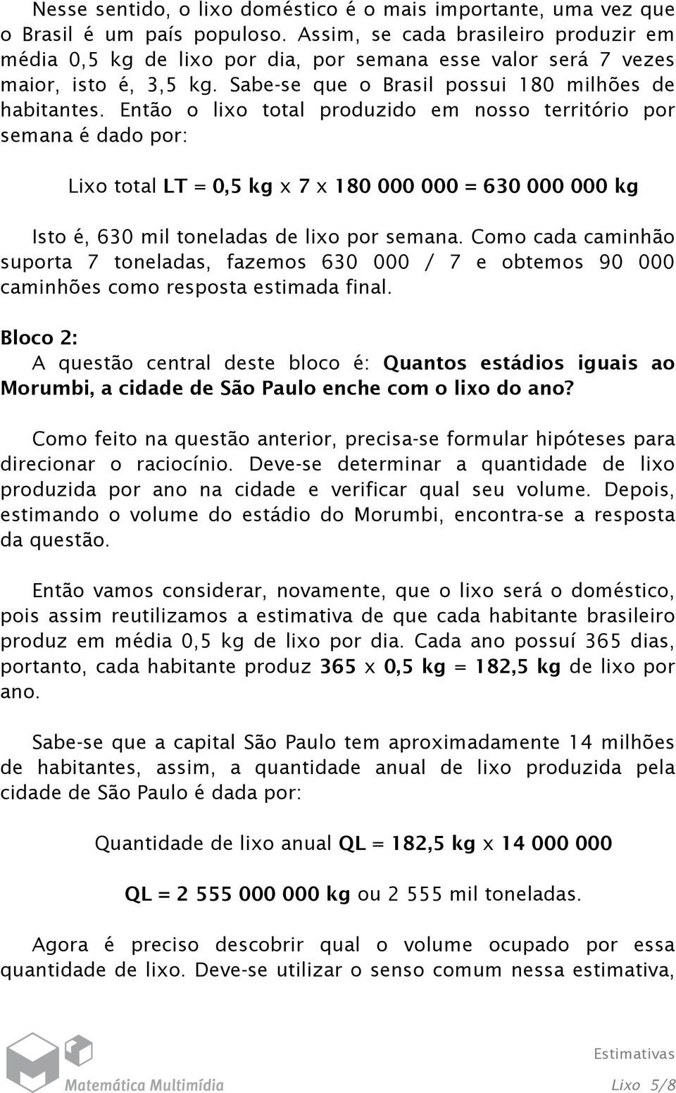 Então o lixo total produzido em nosso território por semana é dado por: Lixo total LT = 0,5 kg x 7 x 180 000 000 = 630 000 000 kg Isto é, 630 mil toneladas de lixo por semana.