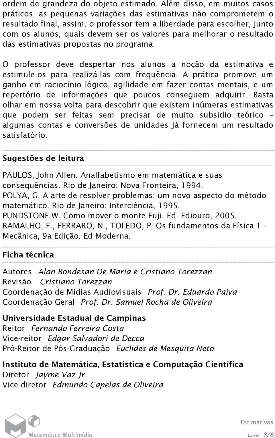 os valores para melhorar o resultado das estimativas propostas no programa. O professor deve despertar nos alunos a noção da estimativa e estimule-os para realizá-las com frequência.