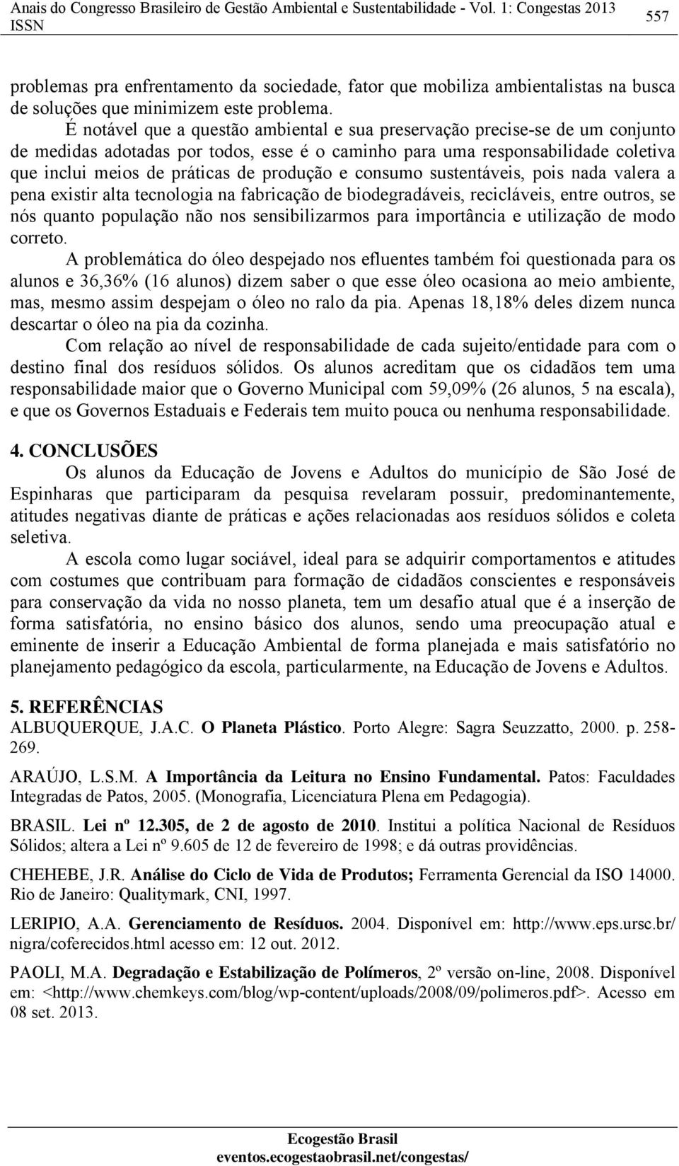 É notável que a questão ambiental e sua preservação precise-se de um conjunto de medidas adotadas por todos, esse é o caminho para uma responsabilidade coletiva que inclui meios de práticas de