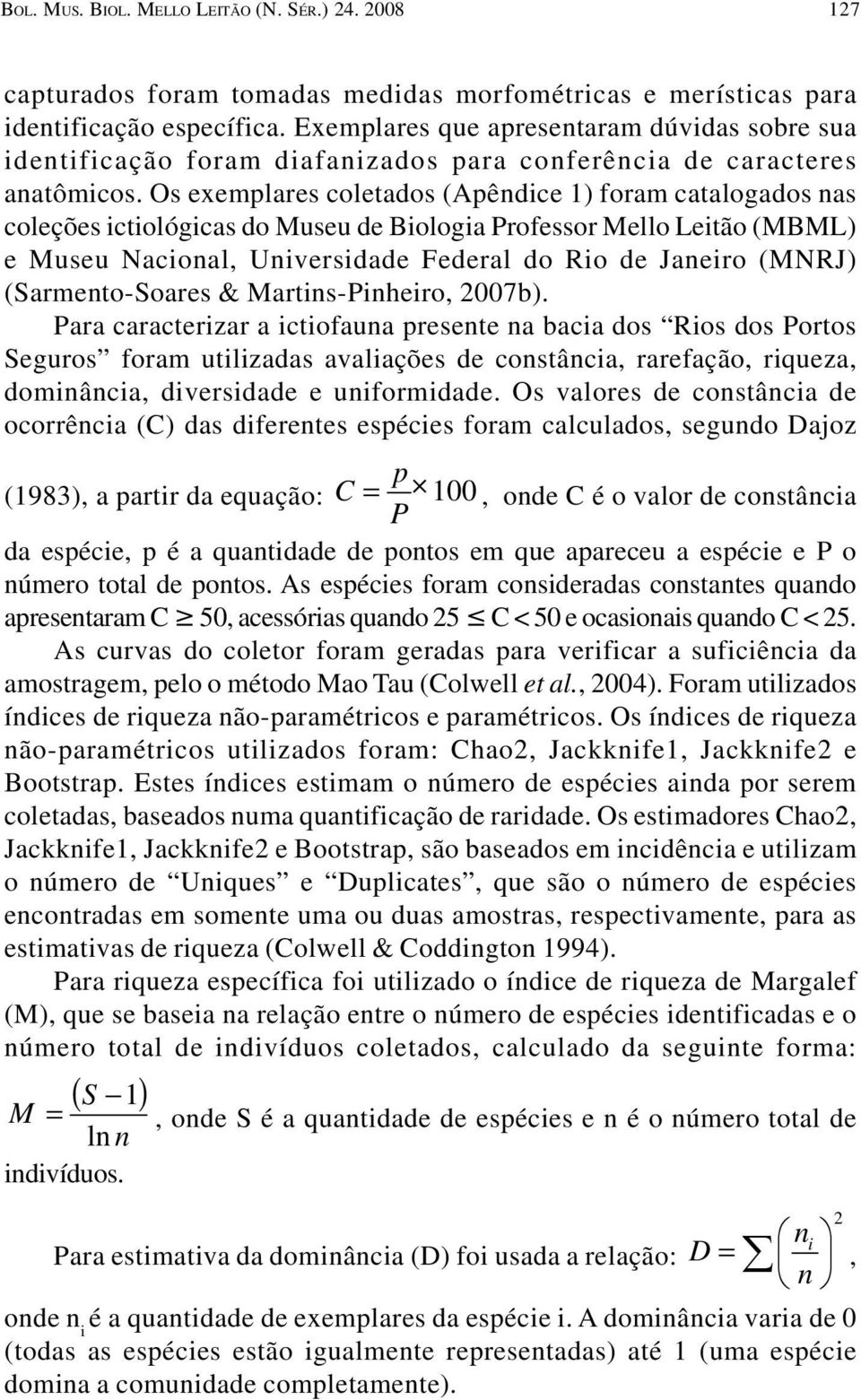 Os exemplares coletados (Apêndice 1) foram catalogados nas coleções ictiológicas do Museu de Biologia Professor Mello Leitão (MBML) e Museu Nacional, Universidade Federal do Rio de Janeiro (MNRJ)