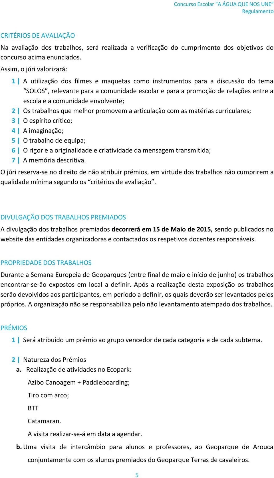 comunidade envolvente; 2 Os trabalhos que melhor promovem a articulação com as matérias curriculares; 3 O espírito crítico; 4 A imaginação; 5 O trabalho de equipa; 6 O rigor e a originalidade e