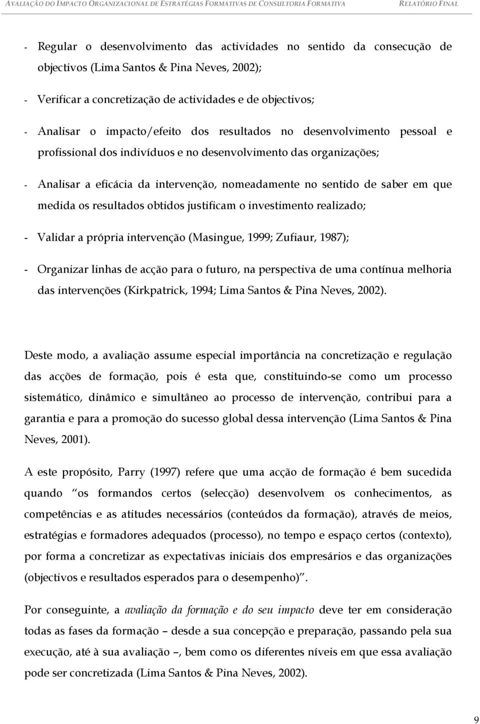 que medida os resultados obtidos justificam o investimento realizado; - Validar a própria intervenção (Masingue, 1999; Zufiaur, 1987); - Organizar linhas de acção para o futuro, na perspectiva de uma