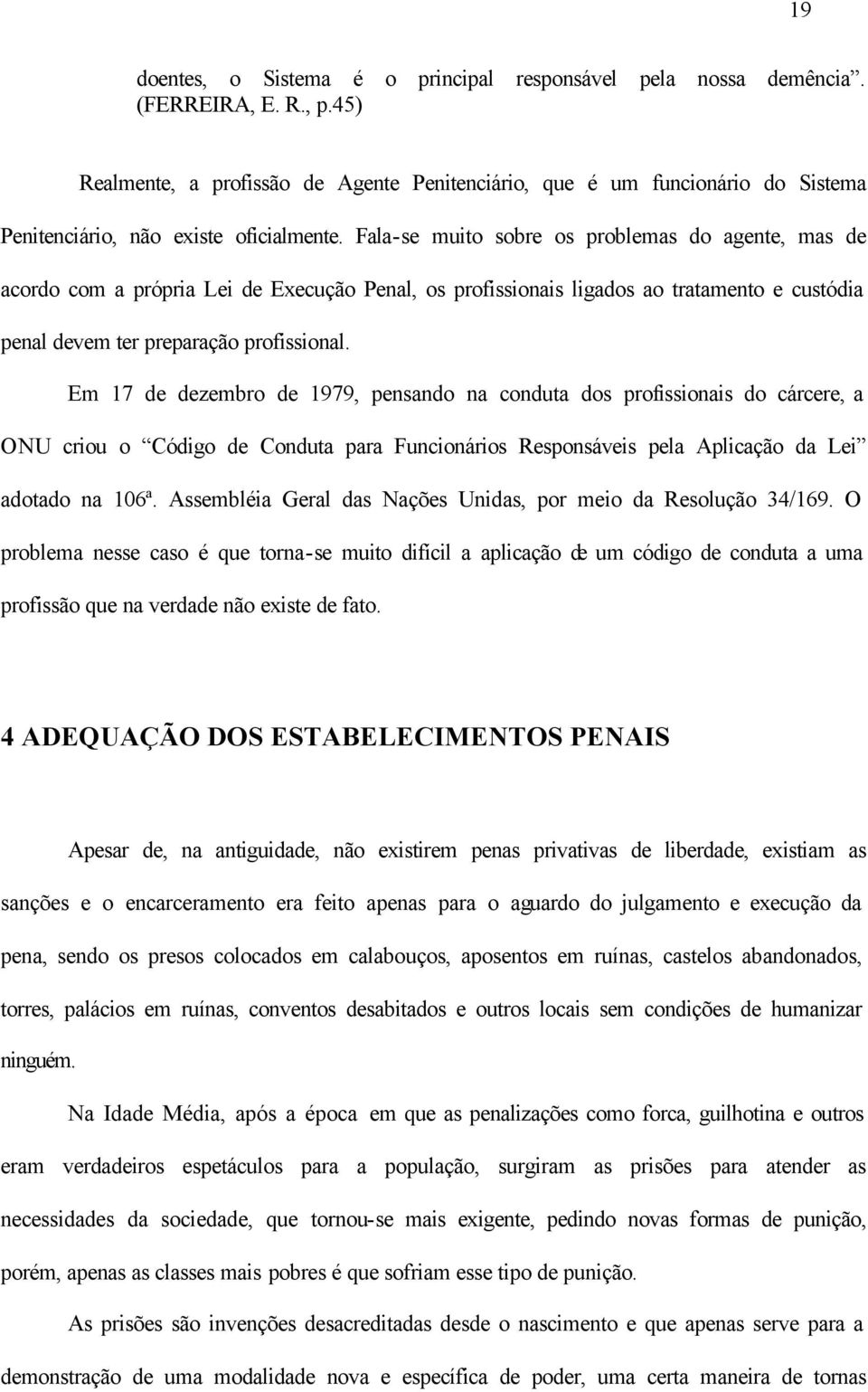 Fala-se muito sobre os problemas do agente, mas de acordo com a própria Lei de Execução Penal, os profissionais ligados ao tratamento e custódia penal devem ter preparação profissional.