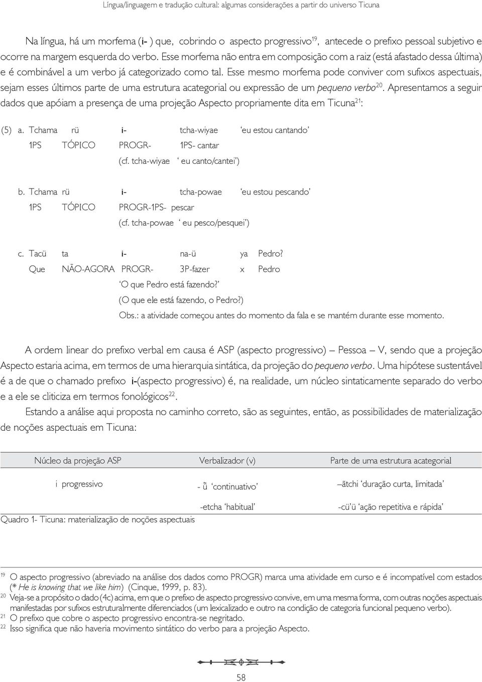 Esse mesmo morfema pode conviver com sufixos aspectuais, sejam esses últimos parte de uma estrutura acategorial ou expressão de um pequeno verbo 20.