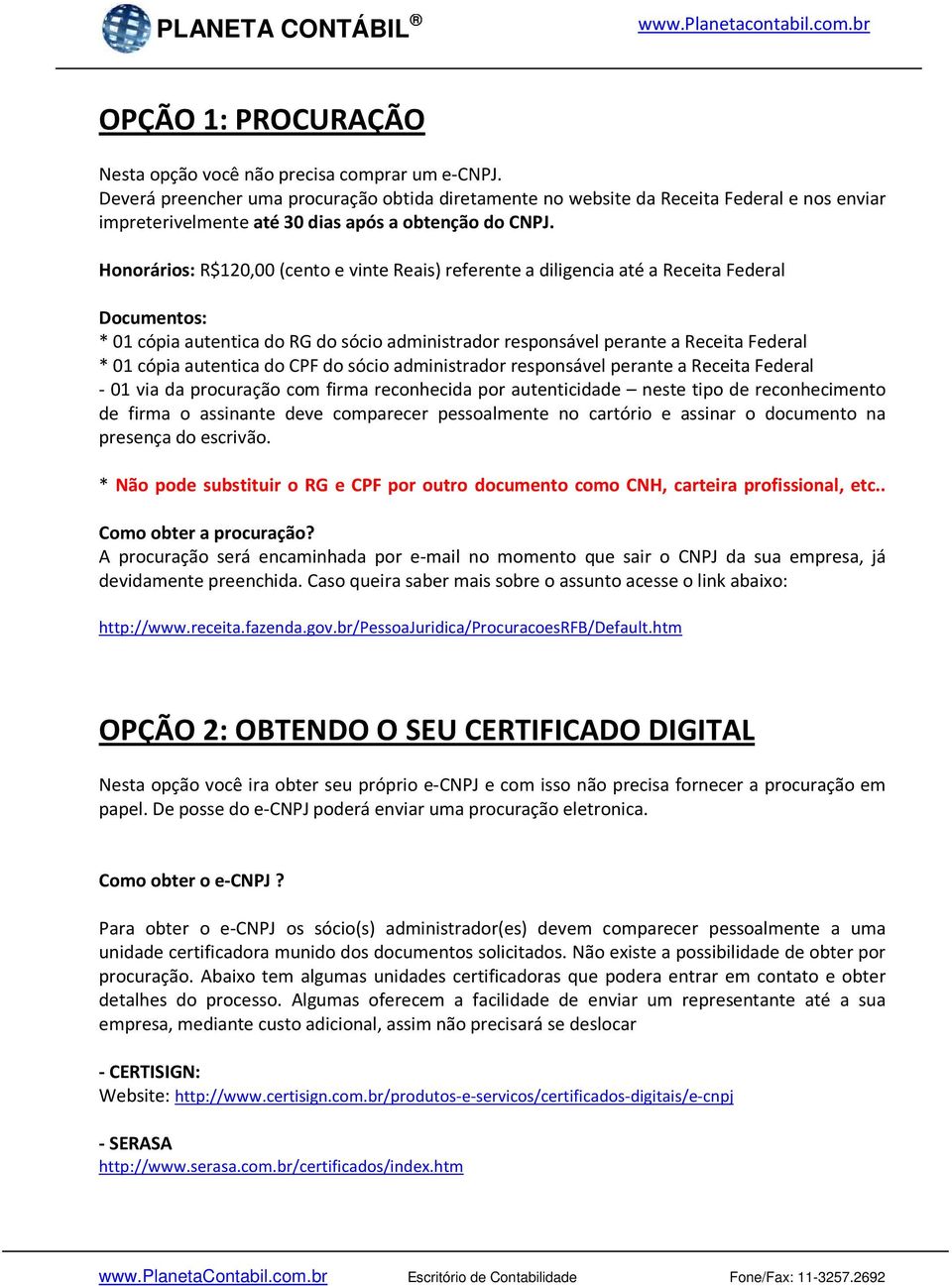 Honorários: R$120,00 (cento e vinte Reais) referente a diligencia até a Receita Federal Documentos: * 01 cópia autentica do RG do sócio administrador responsável perante a Receita Federal * 01 cópia