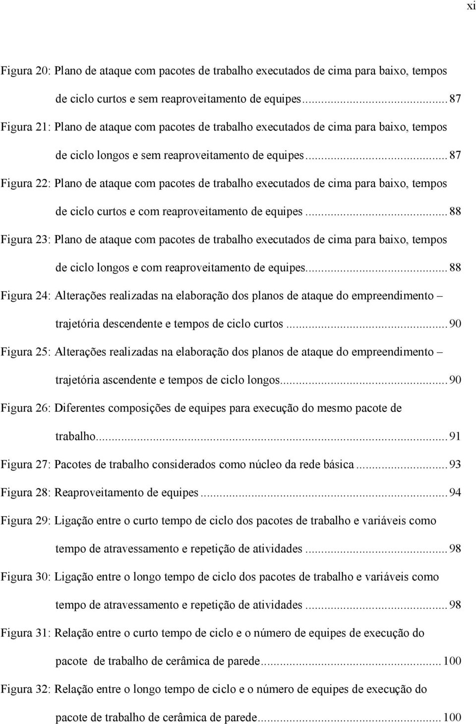 ..87 Figura 22: Plano de ataque com pacotes de trabalho executados de cima para baixo, tempos de ciclo curtos e com reaproveitamento de equipes.