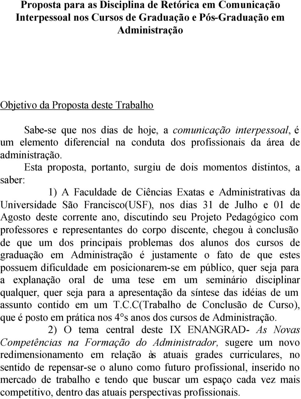 Esta proposta, portanto, surgiu de dois momentos distintos, a saber: 1) A Faculdade de Ciências Exatas e Administrativas da Universidade São Francisco(USF), nos dias 31 de Julho e 01 de Agosto deste