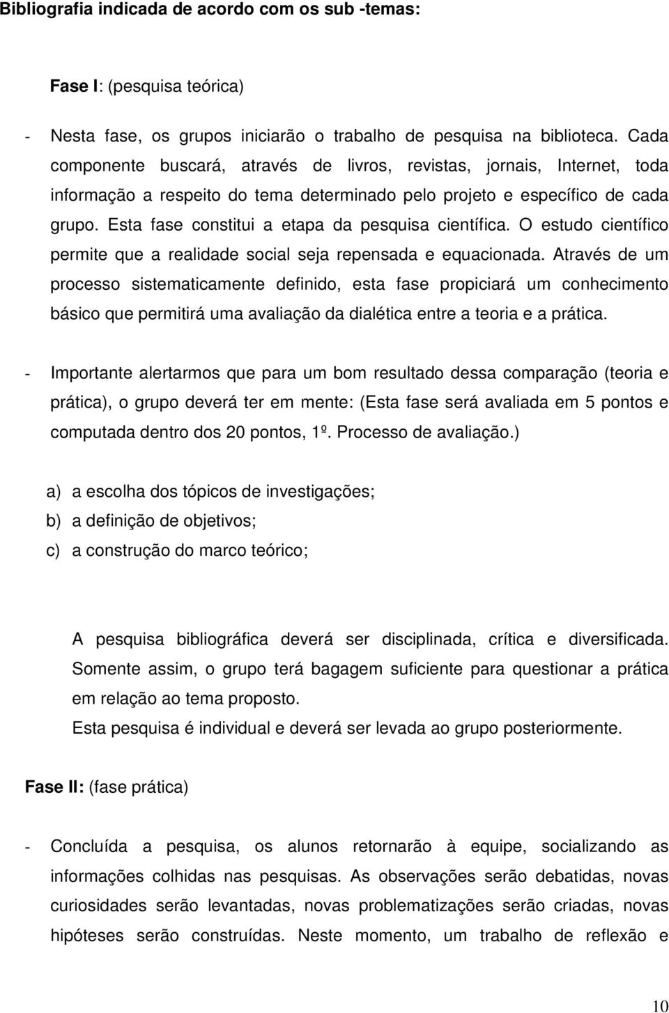 Esta fase constitui a etapa da pesquisa científica. O estudo científico permite que a realidade social seja repensada e equacionada.