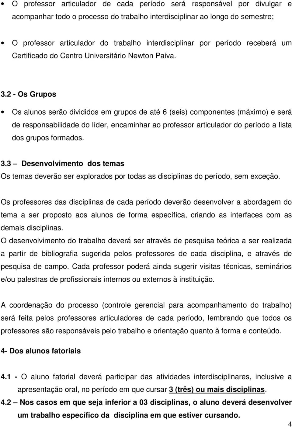 2 - Os Grupos Os alunos serão divididos em grupos de até 6 (seis) componentes (máximo) e será de responsabilidade do líder, encaminhar ao professor articulador do período a lista dos grupos formados.