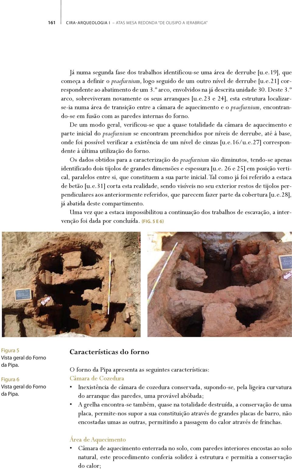 De um modo geral, verificou-se que a quase totalidade da câmara de aquecimento e parte inicial do praefurnium se encontram preenchidos por níveis de derrube, até à base, onde foi possível verificar a