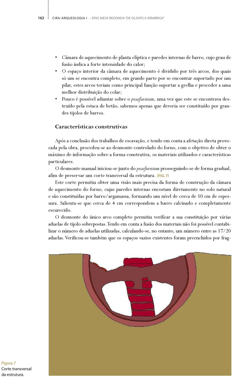 suportar a grelha e proceder a uma melhor distribuição do colar; Pouco é possível adiantar sobre o praefurnium, uma vez que este se encontrava destruído pela estaca de betão, sabemos apenas que