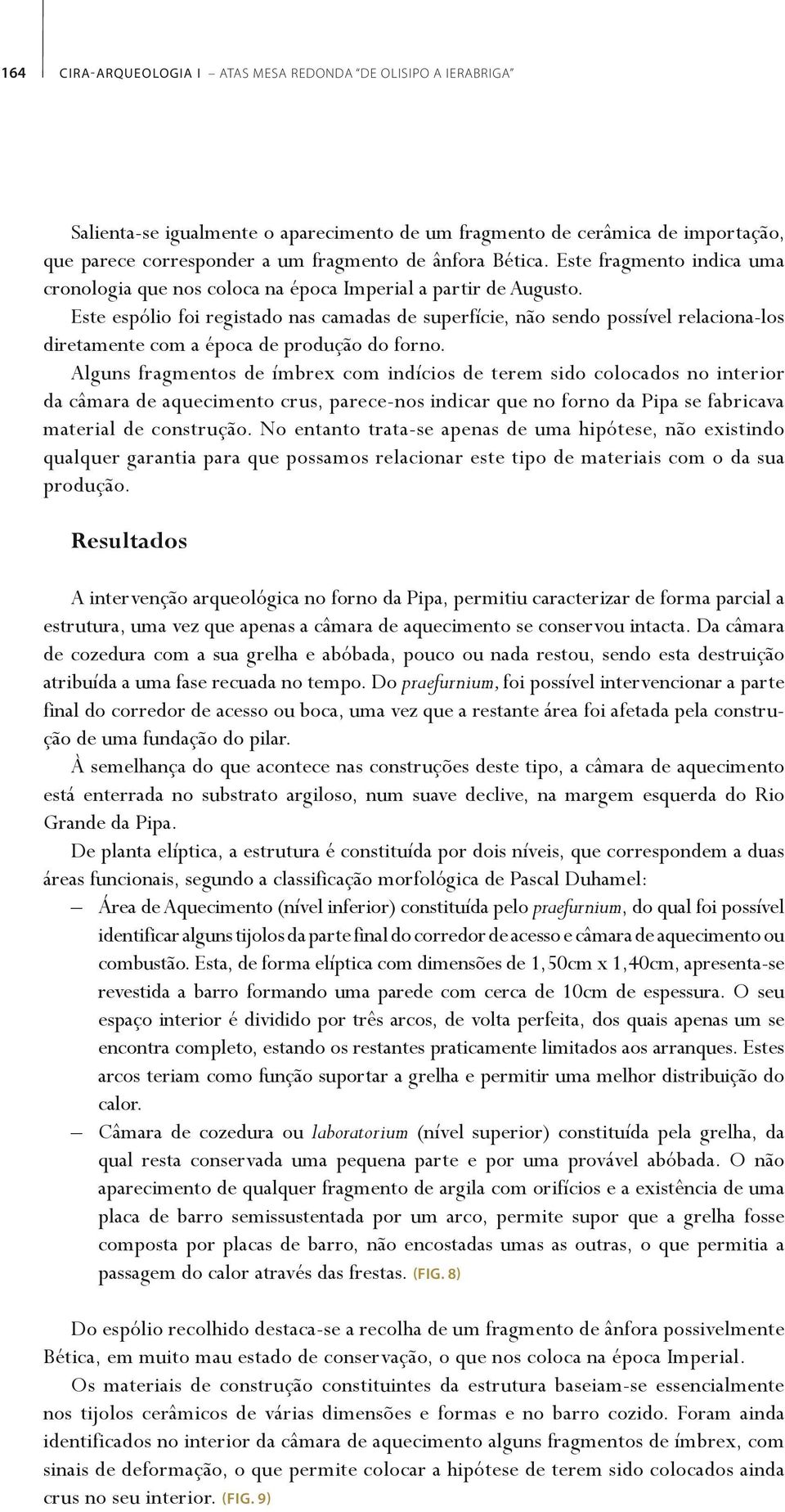 Este espólio foi registado nas camadas de superfície, não sendo possível relaciona-los diretamente com a época de produção do forno.