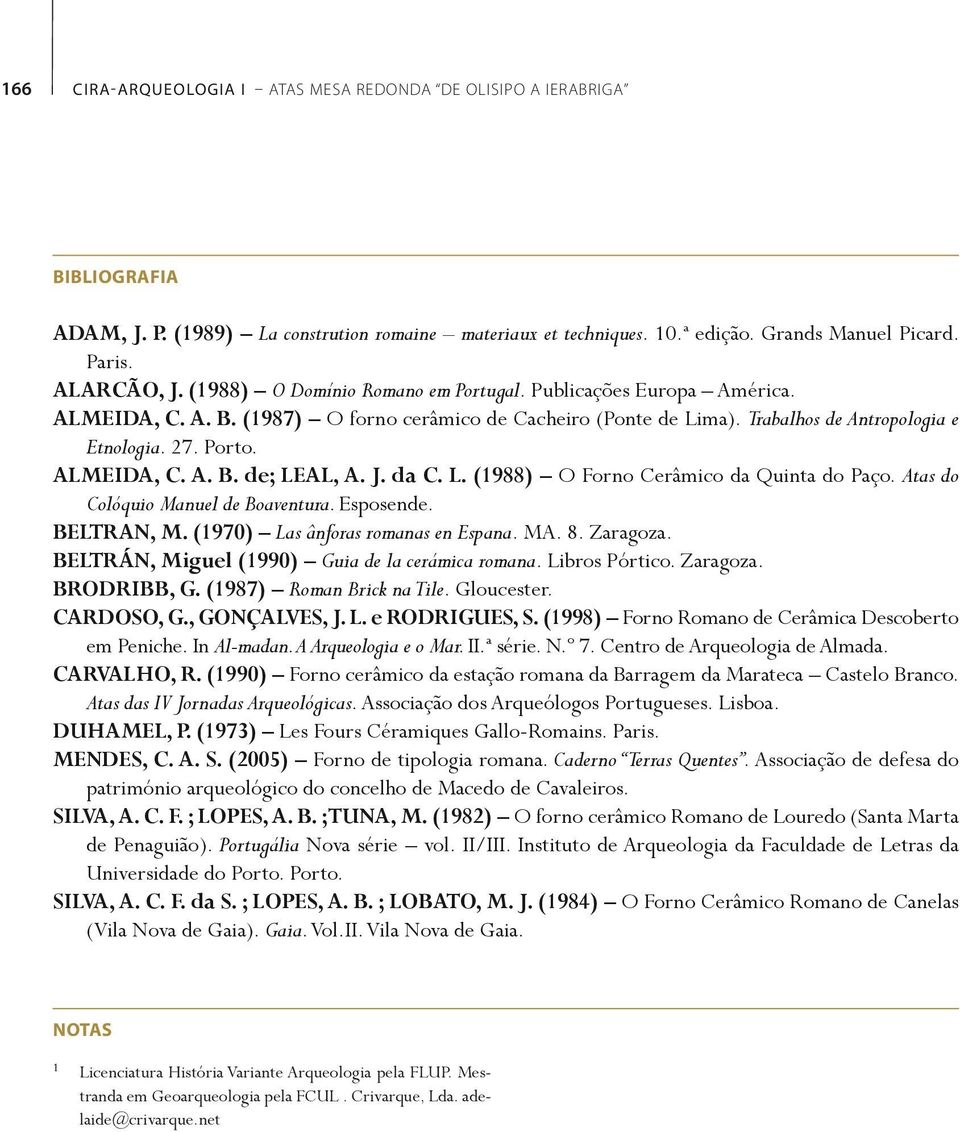 J. da C. L. (1988) O Forno Cerâmico da Quinta do Paço. Atas do Colóquio Manuel de Boaventura. Esposende. BELTRAN, M. (1970) Las ânforas romanas en Espana. MA. 8. Zaragoza.