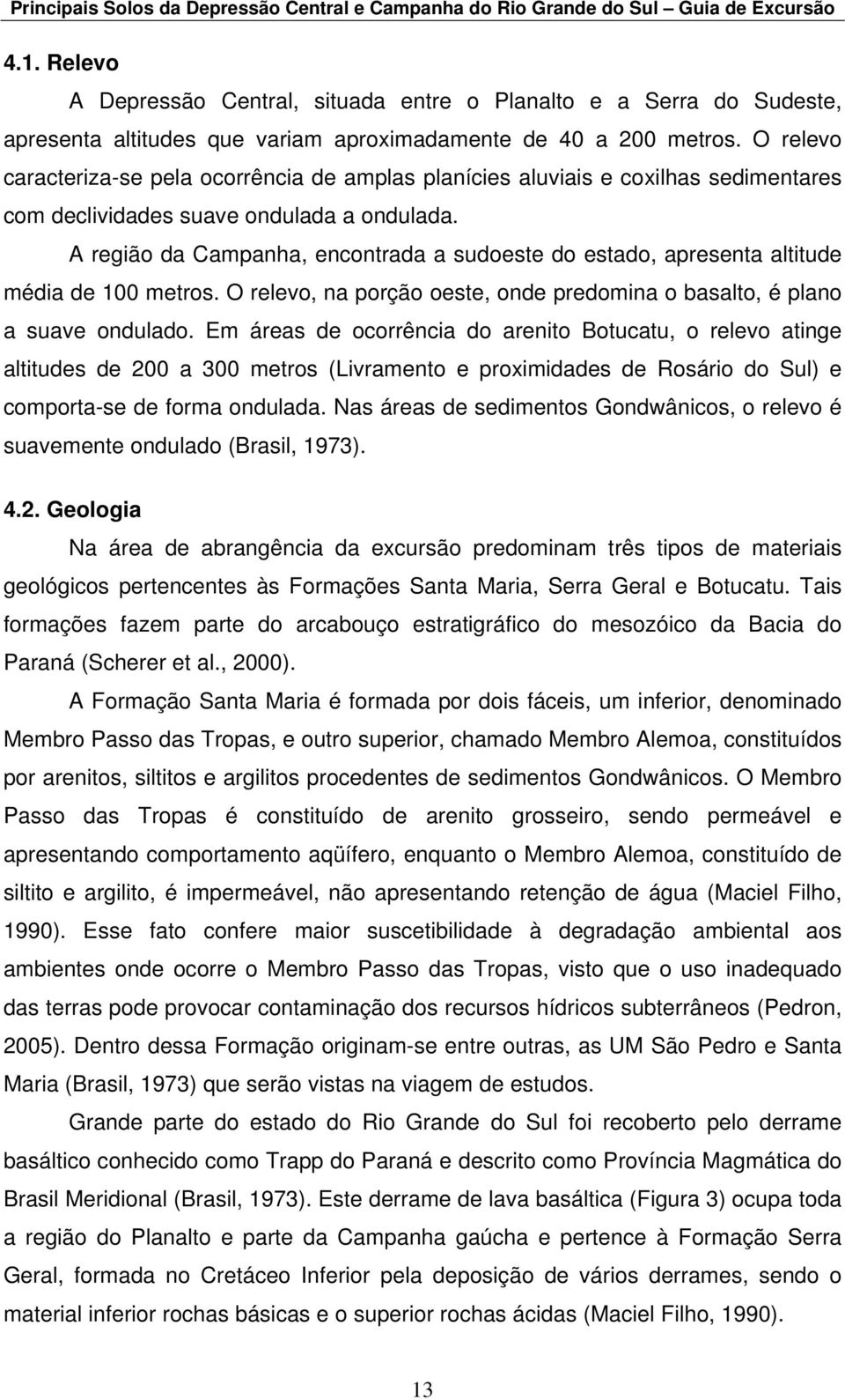 O relevo caracteriza-se pela ocorrência de amplas planícies aluviais e coxilhas sedimentares com declividades suave ondulada a ondulada.