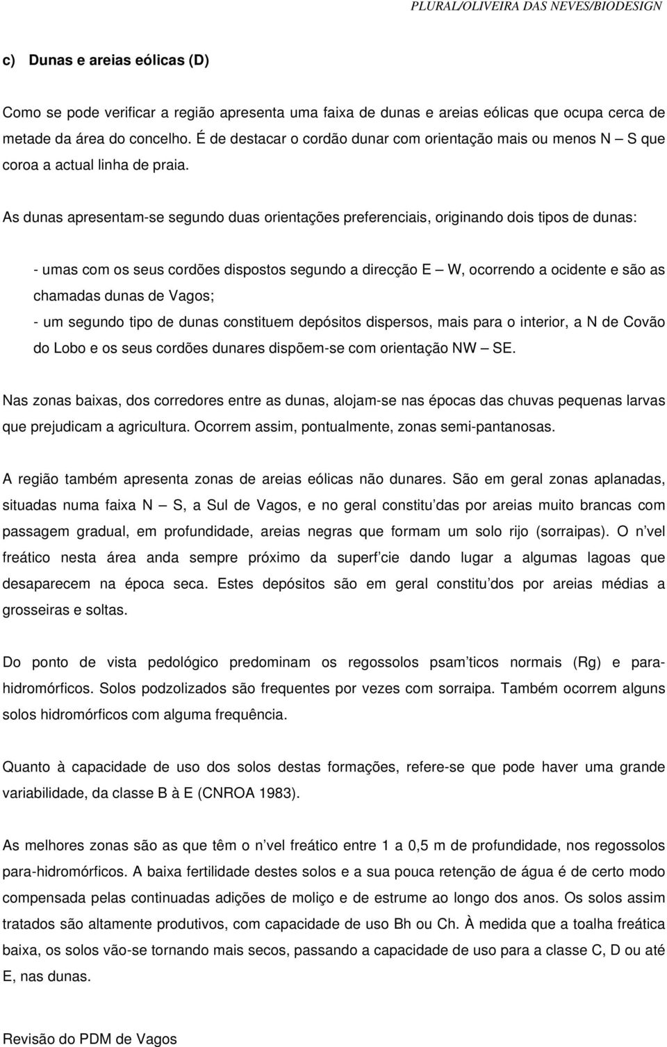 As dunas apresentam-se segundo duas orientações preferenciais, originando dois tipos de dunas: - umas com os seus cordões dispostos segundo a direcção E W, ocorrendo a ocidente e são as chamadas