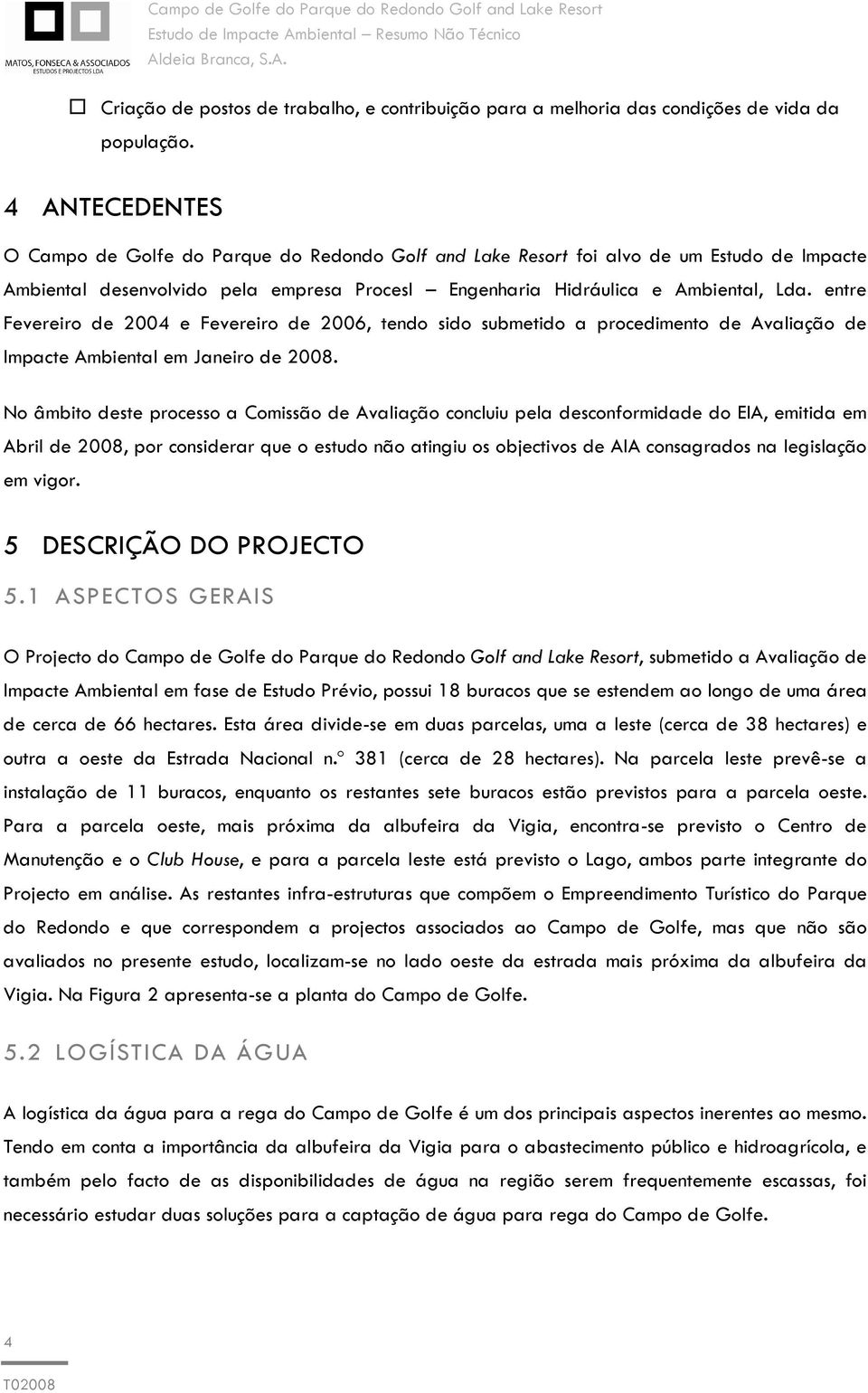 entre Fevereiro de 200 e Fevereiro de 2006, tendo sido submetido a procedimento de Avaliação de Impacte Ambiental em Janeiro de 2008.