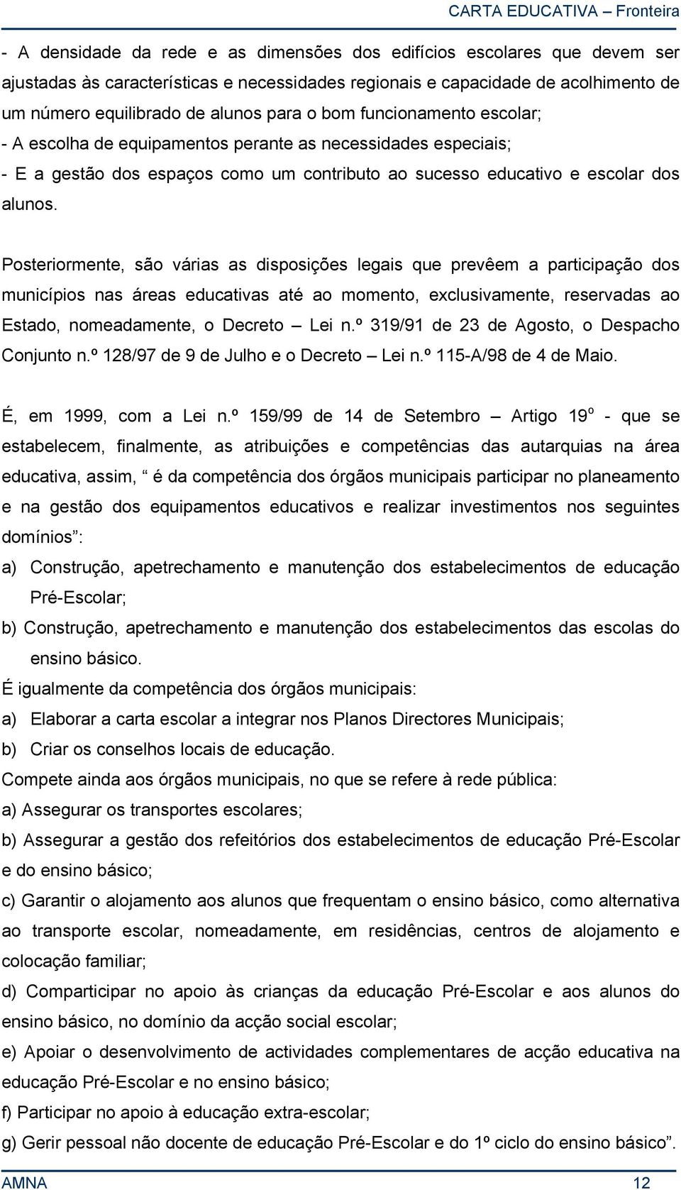 Posteriormente, são várias as disposições legais que prevêem a participação dos municípios nas áreas educativas até ao momento, exclusivamente, reservadas ao Estado, nomeadamente, o Decreto Lei n.