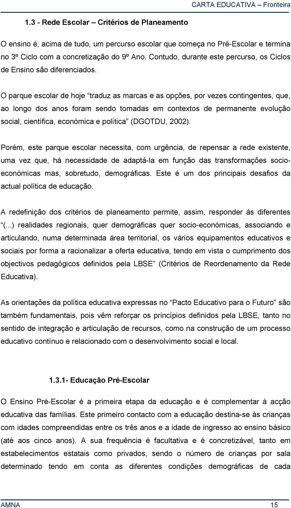 O parque escolar de hoje traduz as marcas e as opções, por vezes contingentes, que, ao longo dos anos foram sendo tomadas em contextos de permanente evolução social, científica, económica e política