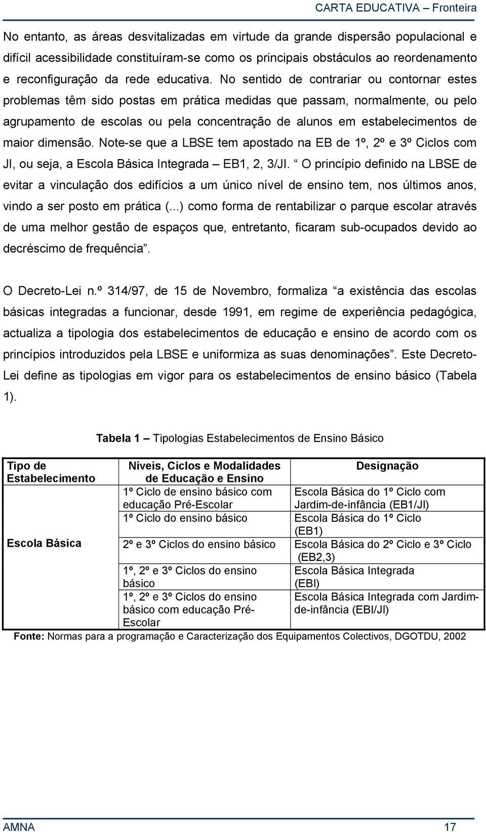 No sentido de contrariar ou contornar estes problemas têm sido postas em prática medidas que passam, normalmente, ou pelo agrupamento de escolas ou pela concentração de alunos em estabelecimentos de