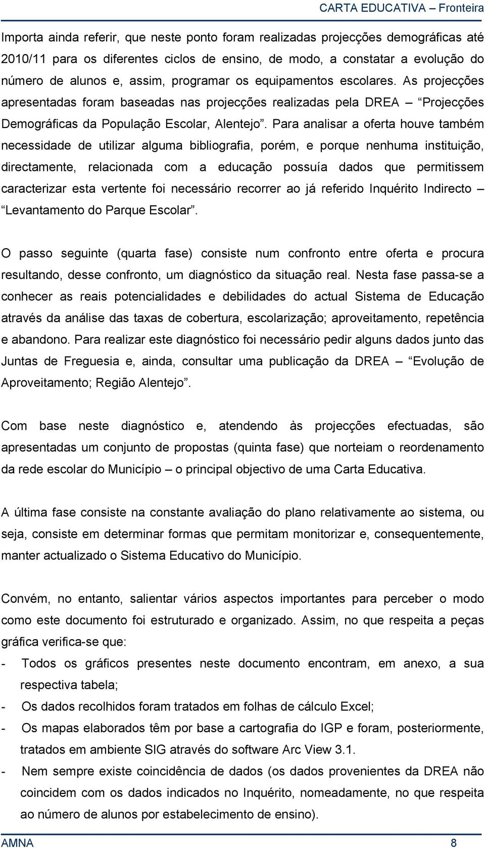 Para analisar a oferta houve também necessidade de utilizar alguma bibliografia, porém, e porque nenhuma instituição, directamente, relacionada com a educação possuía dados que permitissem