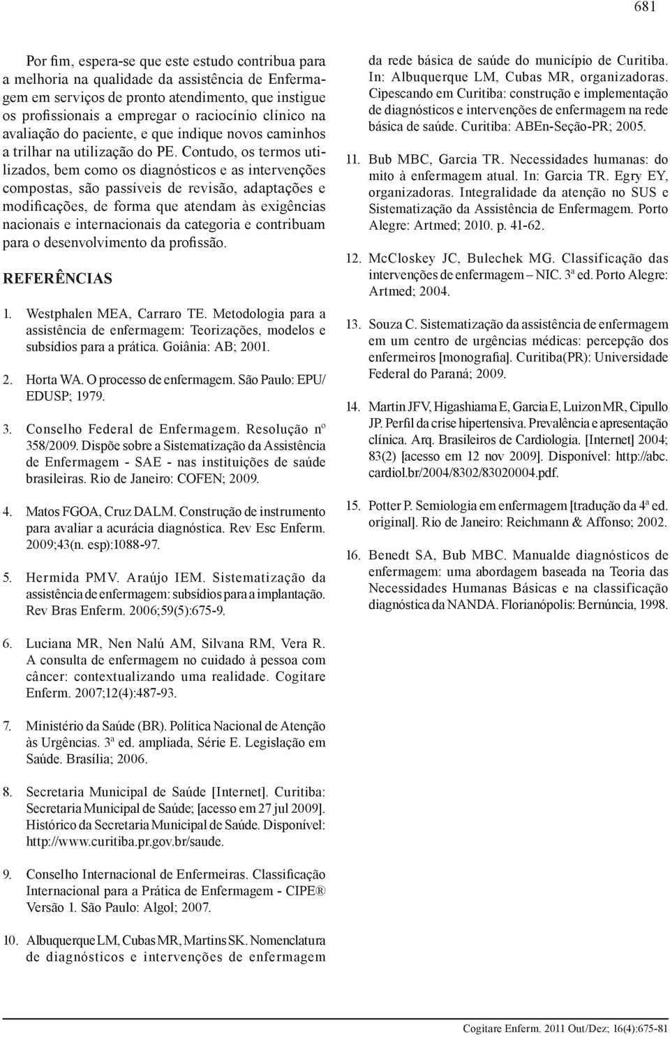 Contudo, os termos utilizados, bem como os diagnósticos e as intervenções compostas, são passíveis de revisão, adaptações e modificações, de forma que atendam às exigências nacionais e internacionais