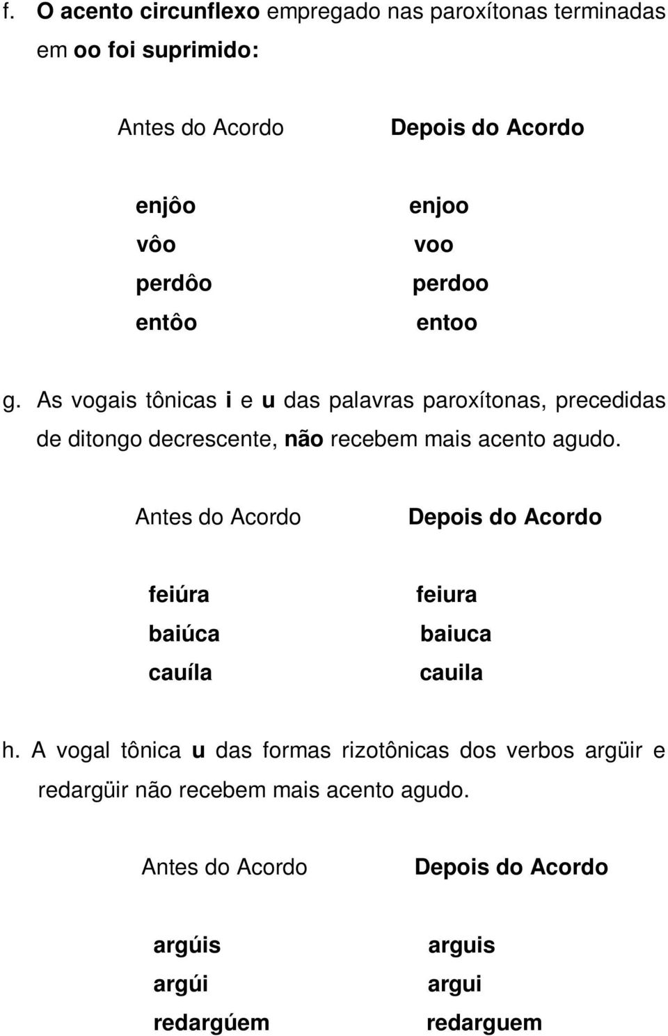 As vogais tônicas i e u das palavras paroxítonas, precedidas de ditongo decrescente, não recebem mais acento