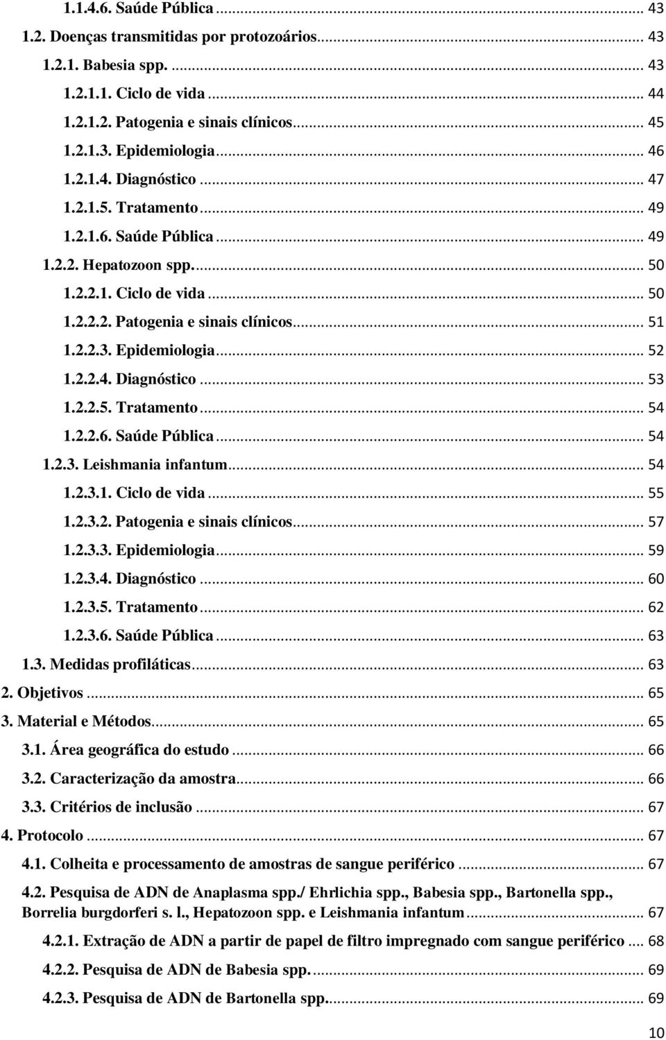 Epidemiologia... 52 1.2.2.4. Diagnóstico... 53 1.2.2.5. Tratamento... 54 1.2.2.6. Saúde Pública... 54 1.2.3. Leishmania infantum... 54 1.2.3.1. Ciclo de vida... 55 1.2.3.2. Patogenia e sinais clínicos.