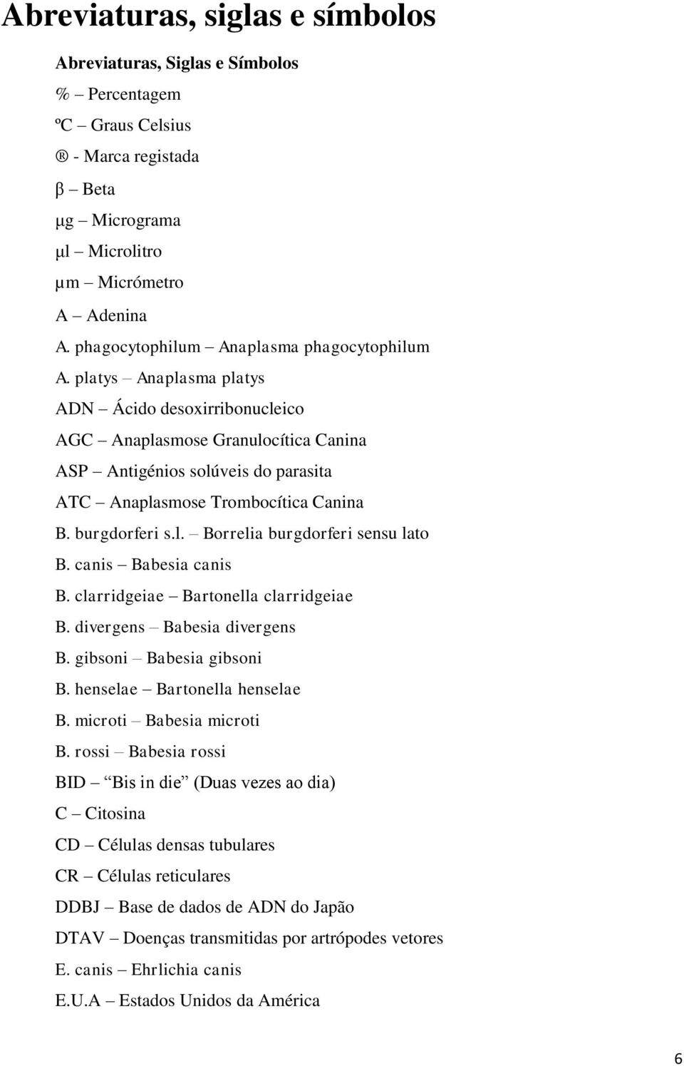 platys Anaplasma platys ADN Ácido desoxirribonucleico AGC Anaplasmose Granulocítica Canina ASP Antigénios solúveis do parasita ATC Anaplasmose Trombocítica Canina B. burgdorferi s.l. Borrelia burgdorferi sensu lato B.