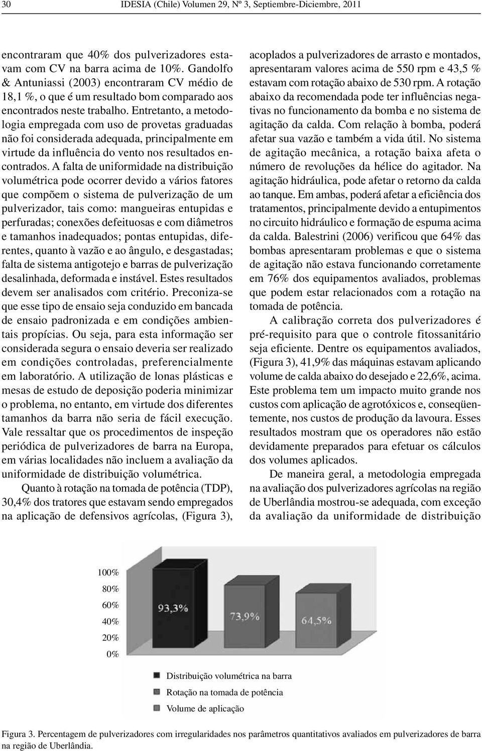 Entretanto, a metodologia empregada com uso de provetas graduadas não foi considerada adequada, principalmente em virtude da influência do vento nos resultados encontrados.