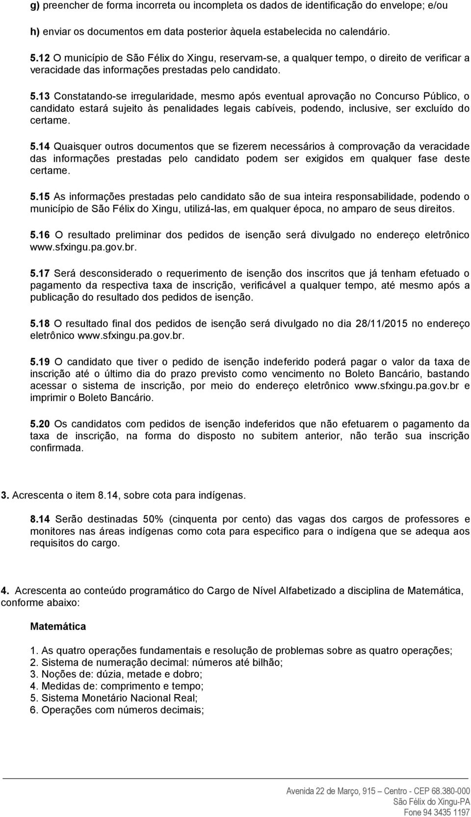 13 Constatando-se irregularidade, mesmo após eventual aprovação no Concurso Público, o candidato estará sujeito às penalidades legais cabíveis, podendo, inclusive, ser excluído do certame. 5.