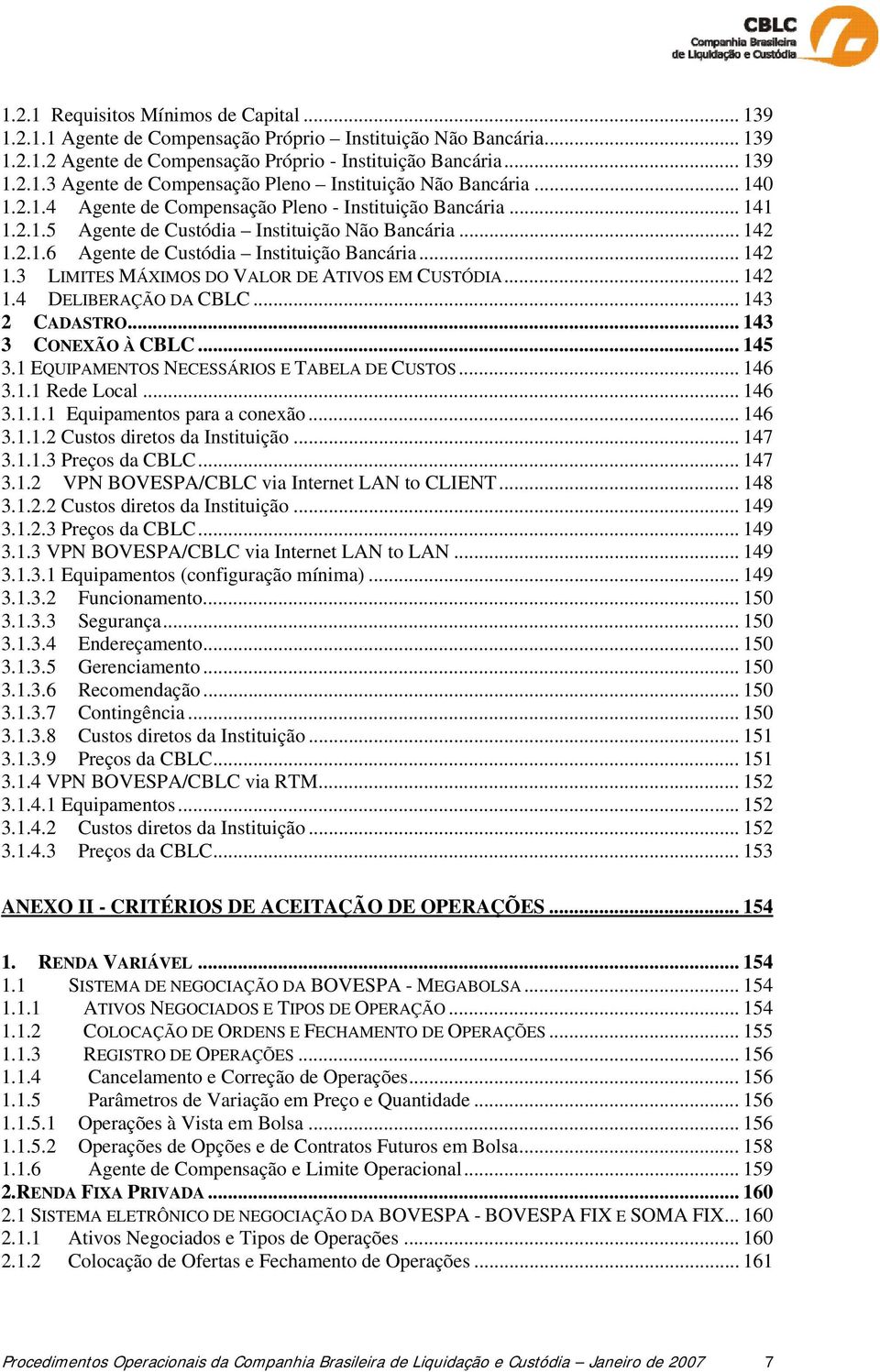 .. 142 1.4 DELIBERAÇÃO DA CBLC... 143 2 CADASTRO... 143 3 CONEXÃO À CBLC... 145 3.1 EQUIPAMENTOS NECESSÁRIOS E TABELA DE CUSTOS... 146 3.1.1 Rede Local... 146 3.1.1.1 Equipamentos para a conexão.