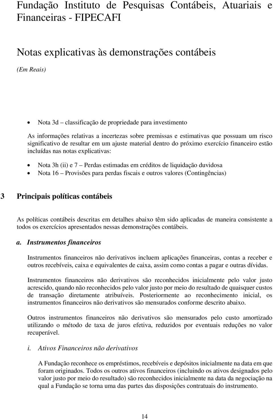 (Contingências) 3 Principais políticas contábeis As políticas contábeis descritas em detalhes abaixo têm sido aplicadas de maneira consistente a todos os exercícios apresentados nessas demonstrações