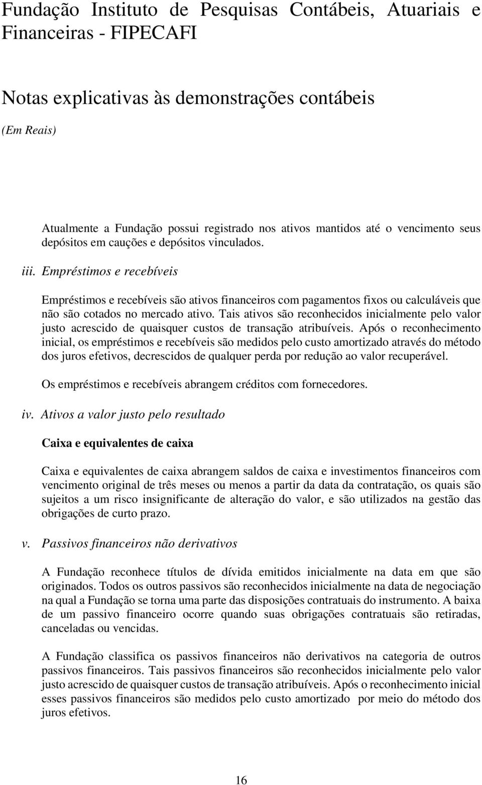 Tais ativos são reconhecidos inicialmente pelo valor justo acrescido de quaisquer custos de transação atribuíveis.