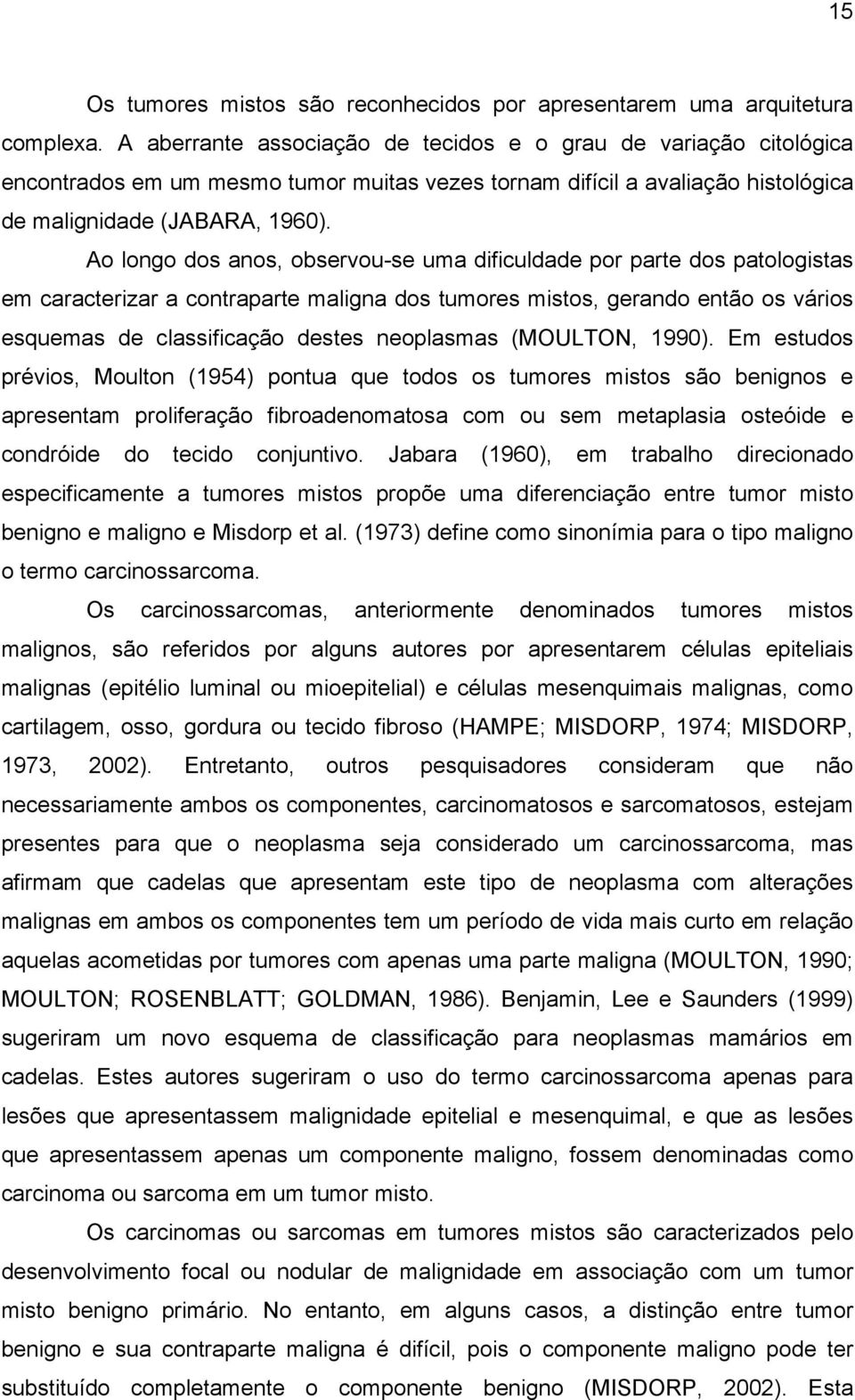 Ao longo dos anos, observou-se uma dificuldade por parte dos patologistas em caracterizar a contraparte maligna dos tumores mistos, gerando então os vários esquemas de classificação destes neoplasmas