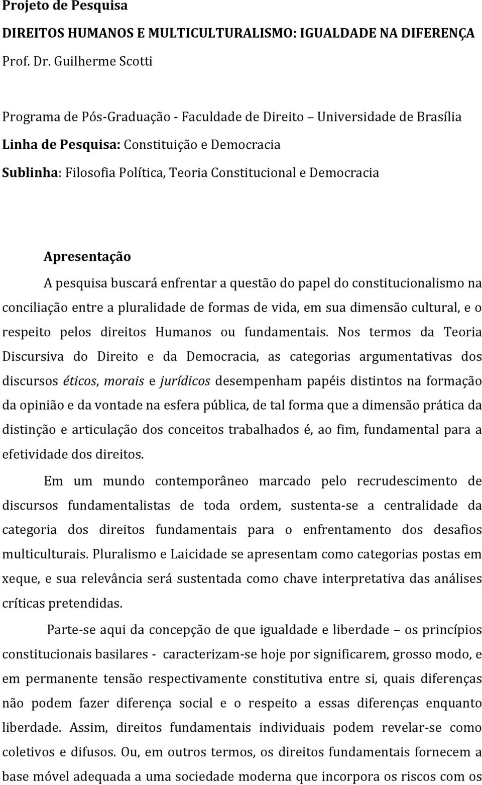 Democracia Apresentação A pesquisa buscará enfrentar a questão do papel do constitucionalismo na conciliação entre a pluralidade de formas de vida, em sua dimensão cultural, e o respeito pelos