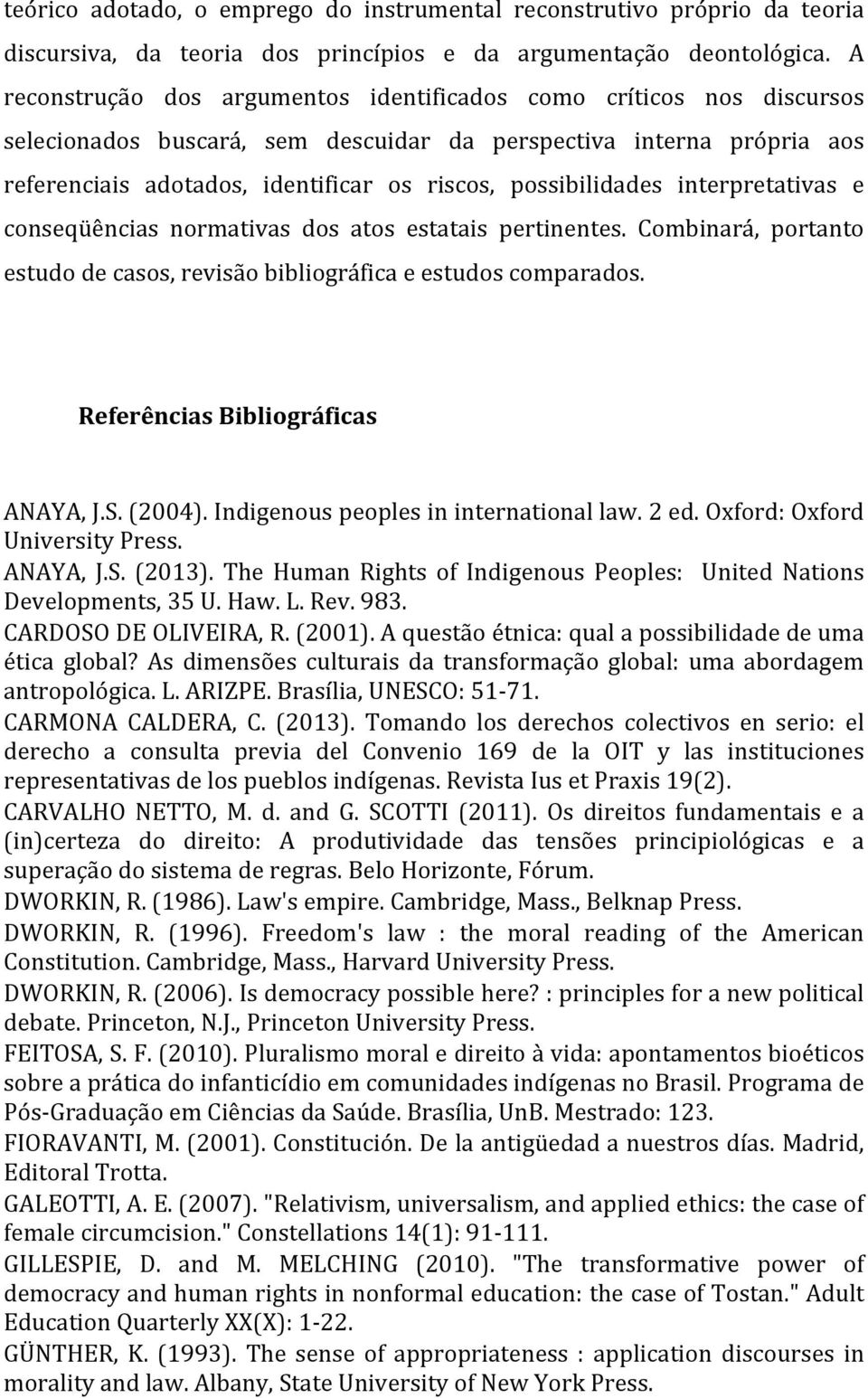 possibilidades interpretativas e conseqüências normativas dos atos estatais pertinentes. Combinará, portanto estudo de casos, revisão bibliográfica e estudos comparados.