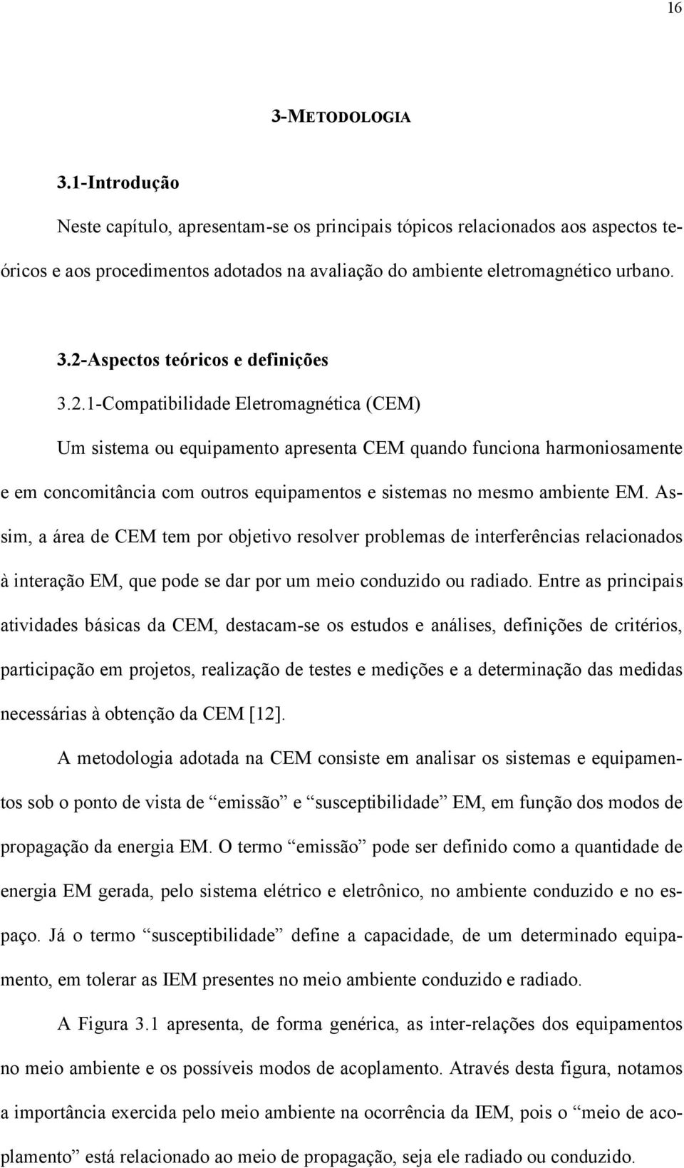 Assim, a área de CEM tem por objetivo resolver problemas de interferências relacionados à interação EM, que pode se dar por um meio conduzido ou radiado.