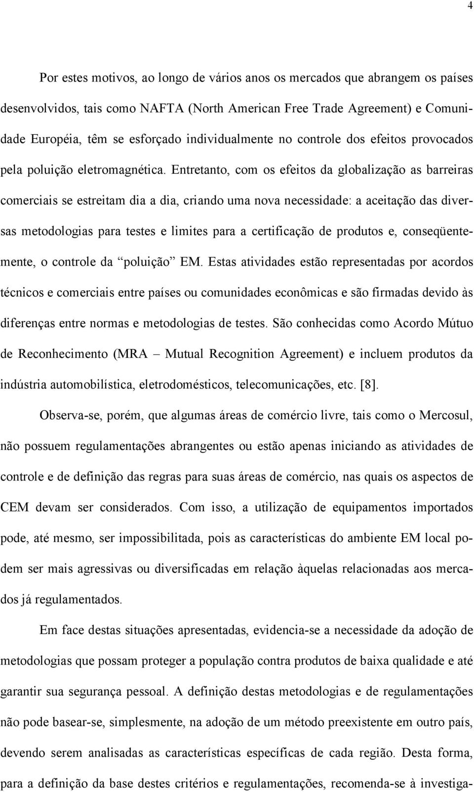 Entretanto, com os efeitos da globalização as barreiras comerciais se estreitam dia a dia, criando uma nova necessidade: a aceitação das diversas metodologias para testes e limites para a