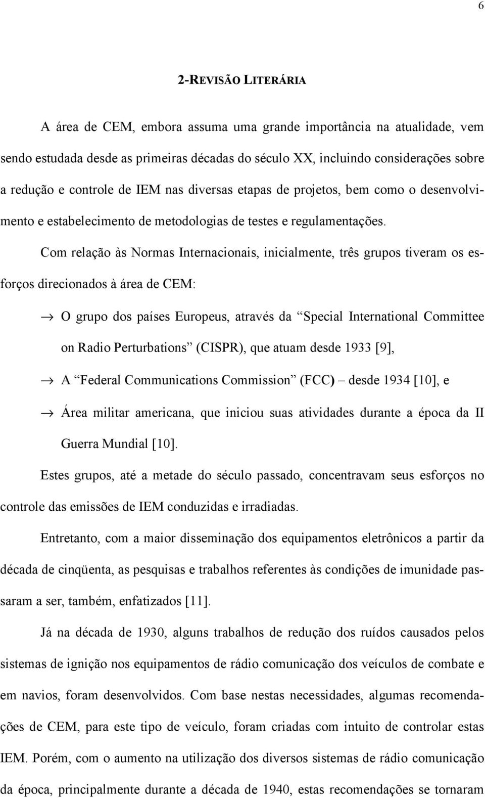 Com relação às Normas Internacionais, inicialmente, três grupos tiveram os esforços direcionados à área de CEM: O grupo dos países Europeus, através da Special International Committee on Radio