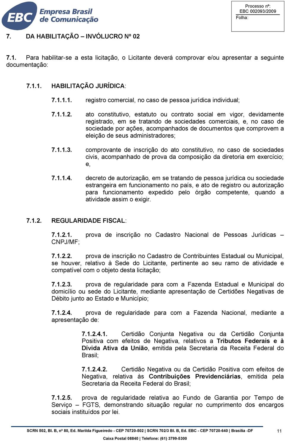 ato constitutivo, estatuto ou contrato social em vigor, devidamente registrado, em se tratando de sociedades comerciais, e, no caso de sociedade por ações, acompanhados de documentos que comprovem a