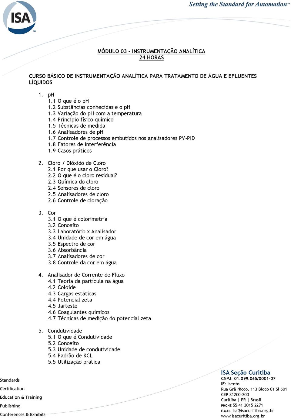 8 Fatores de interferência 1.9 Casos práticos 2. Cloro / Dióxido de Cloro 2.1 Por que usar o Cloro? 2.2 O que é o cloro residual? 2.3 Química do cloro 2.4 Sensores de cloro 2.