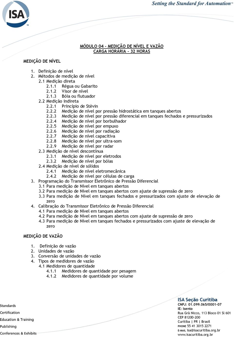 2.5 Medição de nível por empuxo 2.2.6 Medição de nível por radiação 2.2.7 Medição de nível capacitiva 2.2.8 Medição de nível por ultra-som 2.2.9 Medição de nível por radar 2.