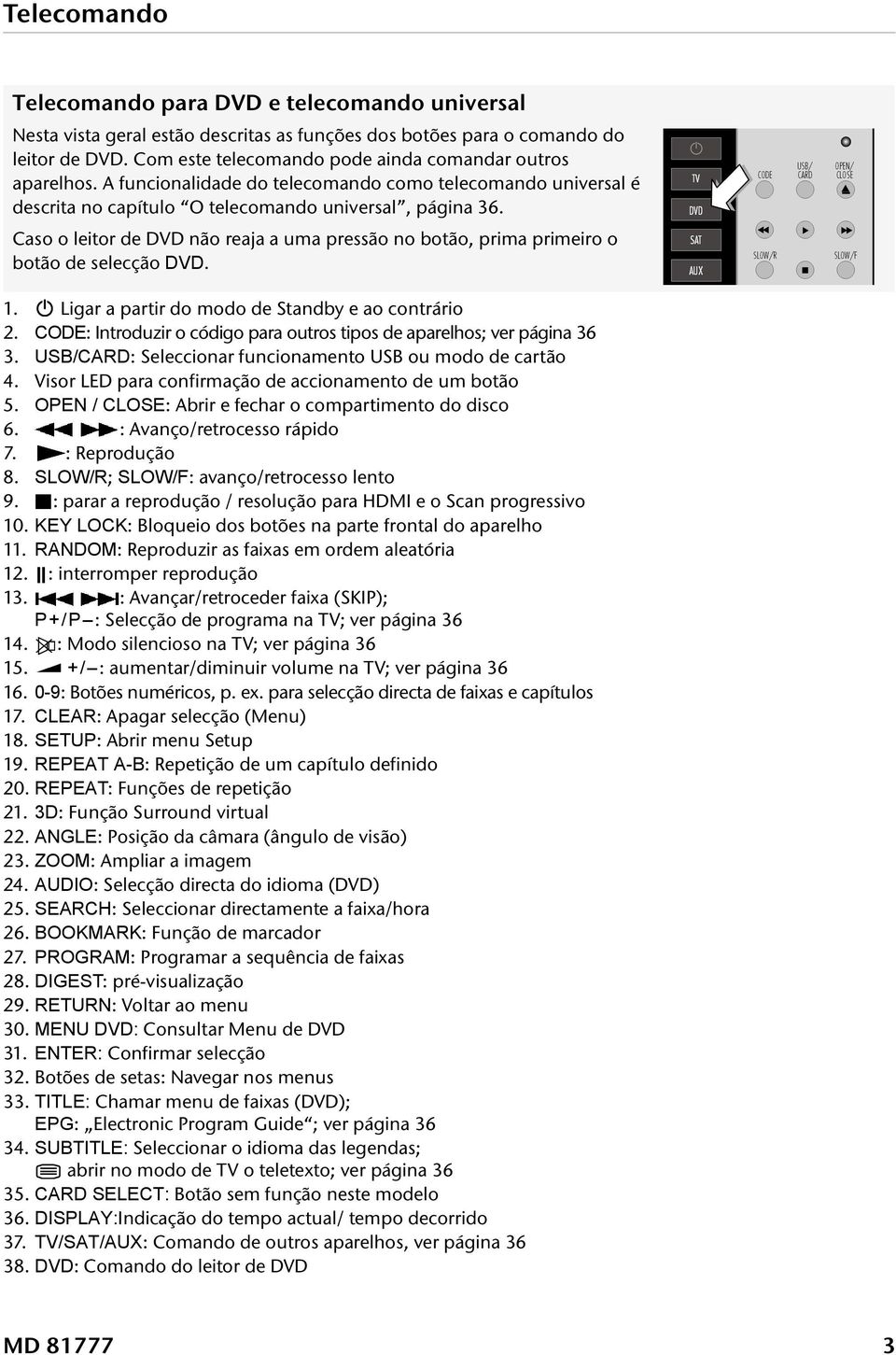 Caso o leitor de DVD não reaja a uma pressão no botão, prima primeiro o botão de selecção DVD. 1. Ligar a partir do modo de Standby e ao contrário 2.