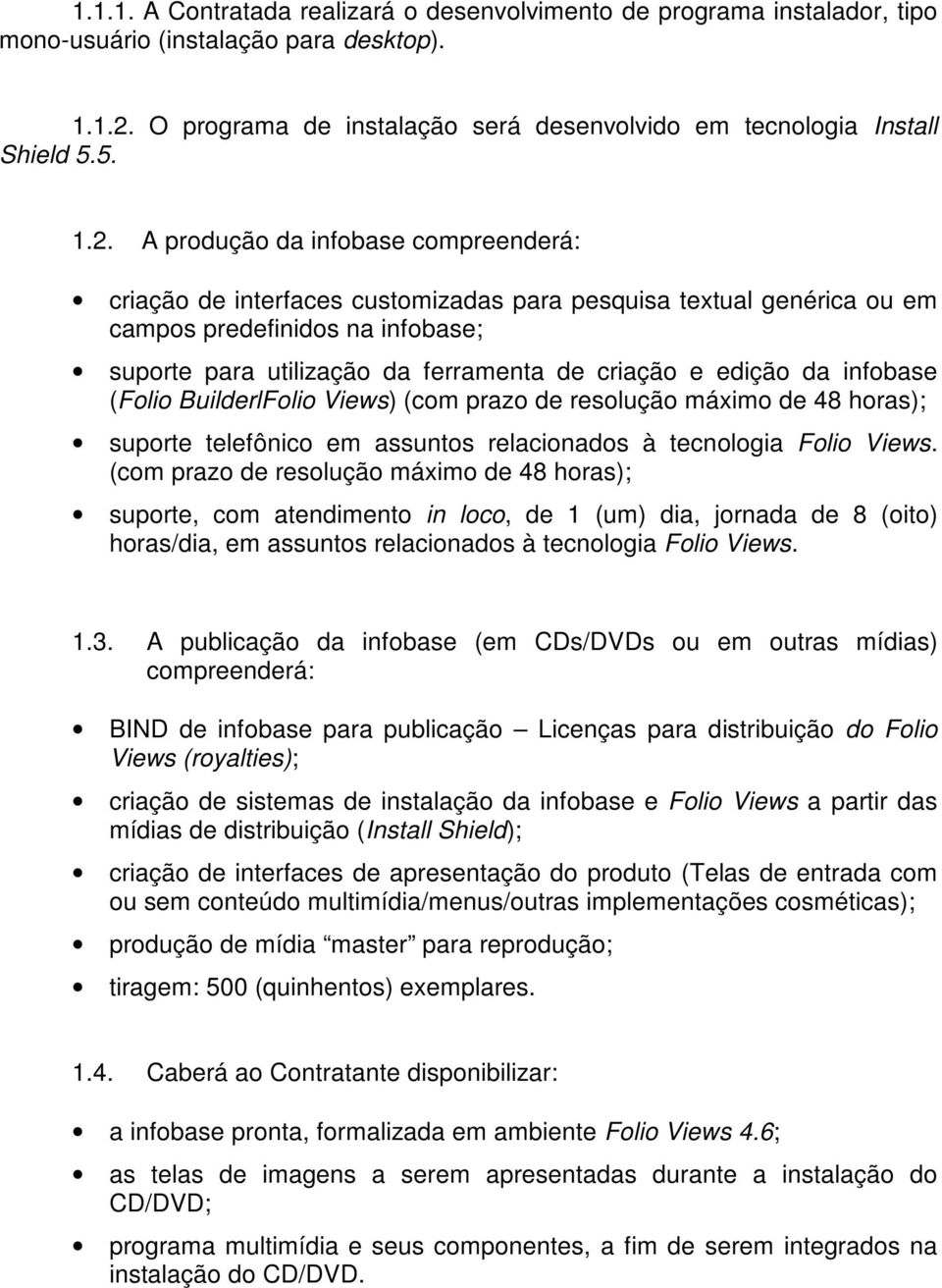 A produção da infobase compreenderá: criação de interfaces customizadas para pesquisa textual genérica ou em campos predefinidos na infobase; suporte para utilização da ferramenta de criação e edição