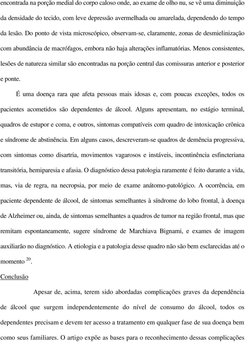 Menos consistentes, lesões de natureza similar são encontradas na porção central das comissuras anterior e posterior e ponte.