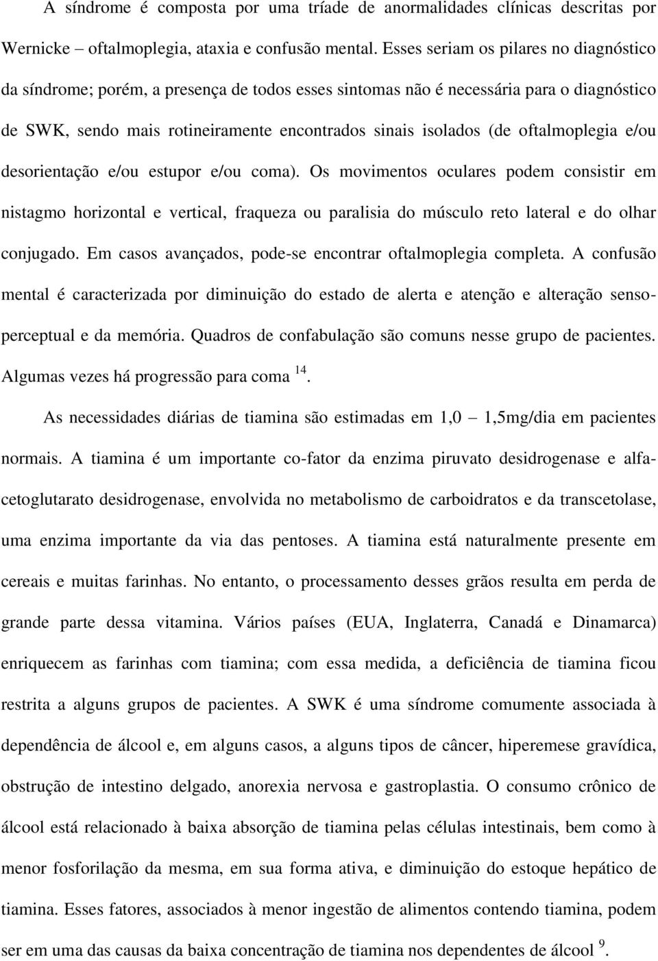 oftalmoplegia e/ou desorientação e/ou estupor e/ou coma). Os movimentos oculares podem consistir em nistagmo horizontal e vertical, fraqueza ou paralisia do músculo reto lateral e do olhar conjugado.