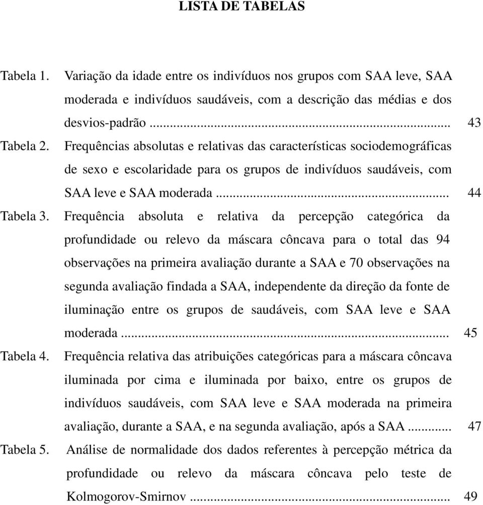 Frequência absoluta e relativa da percepção categórica da profundidade ou relevo da máscara côncava para o total das 94 observações na primeira avaliação durante a SAA e 70 observações na segunda