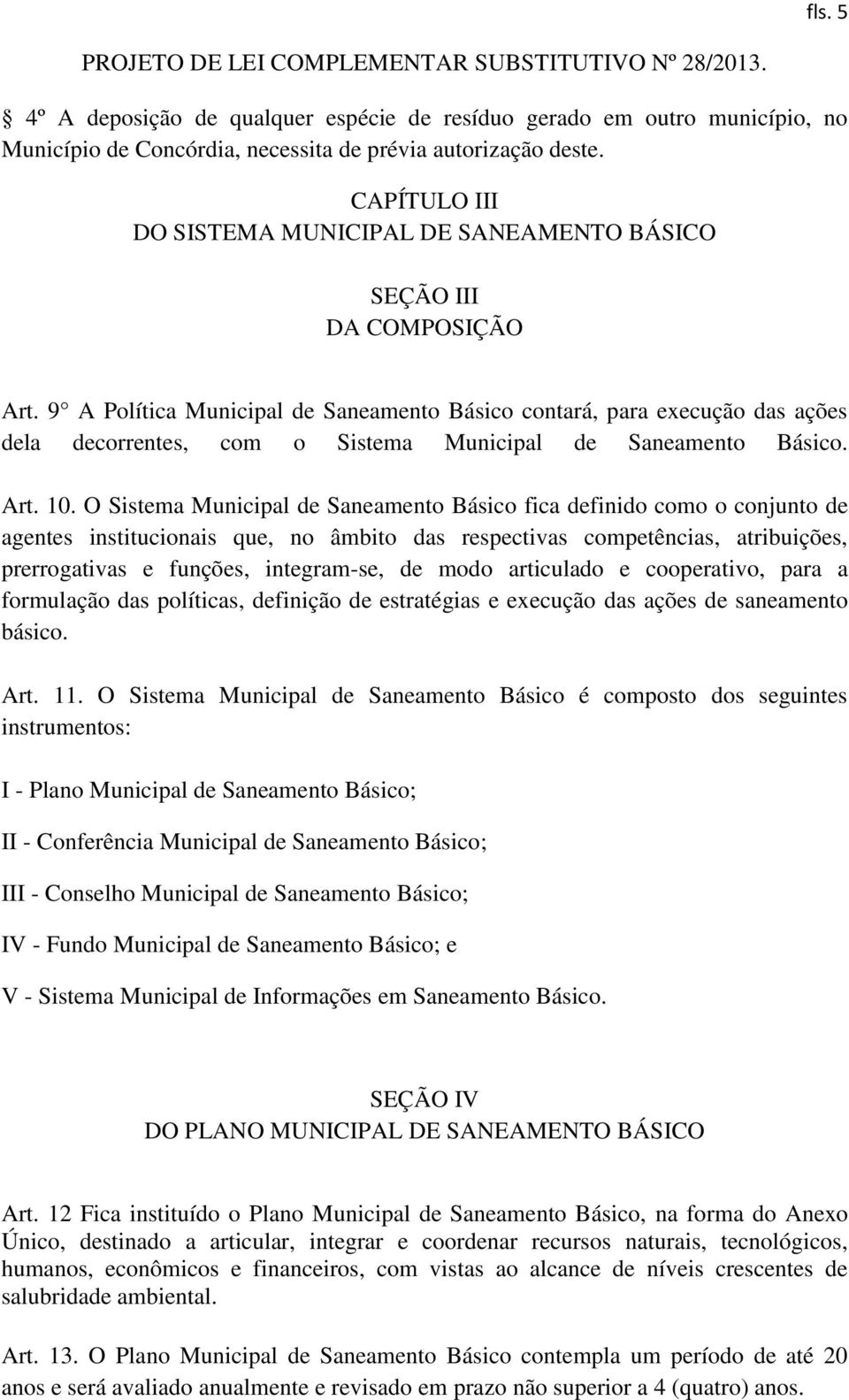 9 A Política Municipal de Saneamento Básico contará, para execução das ações dela decorrentes, com o Sistema Municipal de Saneamento Básico. Art. 10.